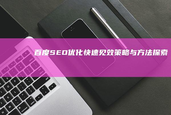 百度SEO优化：快速见效策略与方法探索