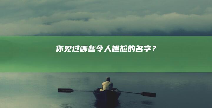 你见过哪些令人尴尬的名字？