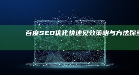 百度SEO优化：快速见效策略与方法探索